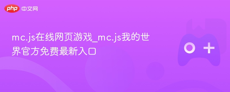 mc.js在线网页游戏_mc.js我的世界官方免费最新入口