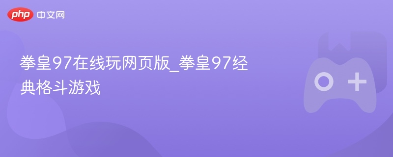 拳皇97在线玩网页版_拳皇97经典格斗游戏