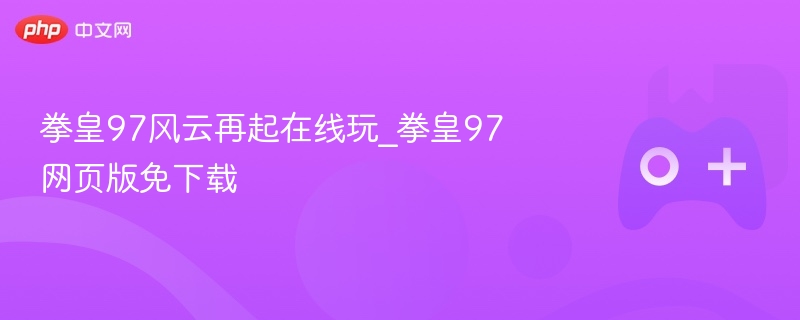 拳皇97风云再起在线玩_拳皇97网页版免下载