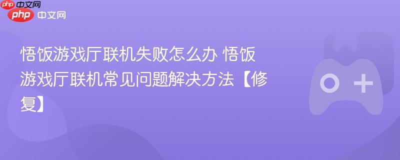 悟饭游戏厅联机失败怎么办 悟饭游戏厅联机常见问题解决方法【修复】