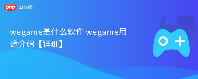 wegame是什么软件 wegame用途介绍【详细】