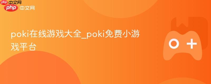poki在线游戏大全_poki免费小游戏平台