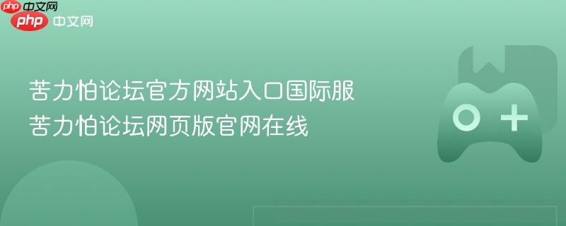 苦力怕论坛官方网站入口国际服 苦力怕论坛网页版官网在线