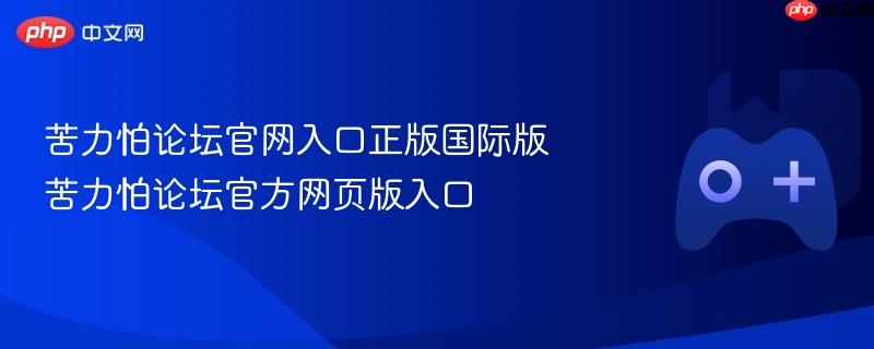 苦力怕论坛官网入口正版国际版 苦力怕论坛官方网页版入口