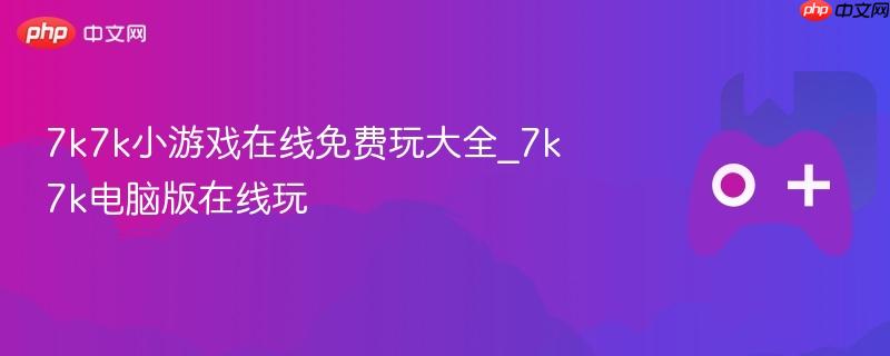 7k7k小游戏在线免费玩大全_7k7k电脑版在线玩