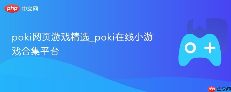 poki网页游戏精选_poki在线小游戏合集平台