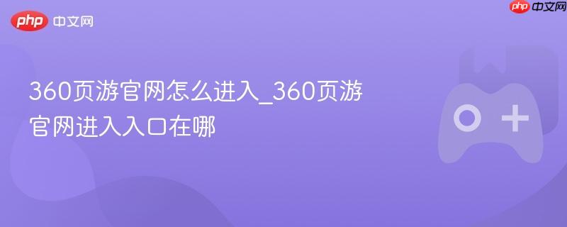 360页游官网怎么进入_360页游官网进入入口在哪