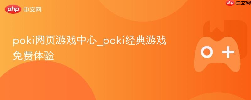 poki网页游戏中心_poki经典游戏免费体验