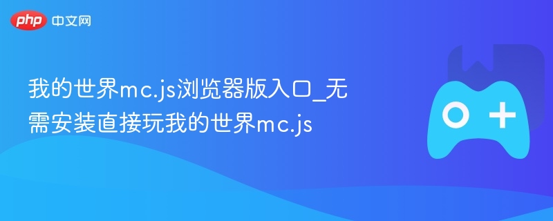 我的世界mc.js浏览器版入口_无需安装直接玩我的世界mc.js