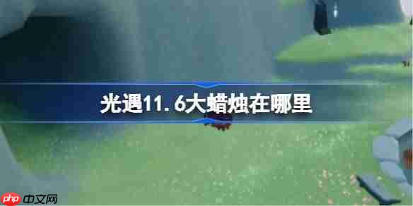 光遇11.6大蜡烛在哪里-光遇11月6日大蜡烛位置攻略