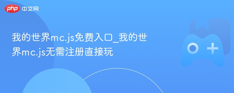 我的世界mc.js免费入口_我的世界mc.js无需注册直接玩