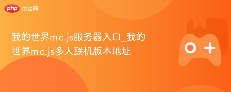 我的世界mc.js服务器入口_我的世界mc.js多人联机版本地址
