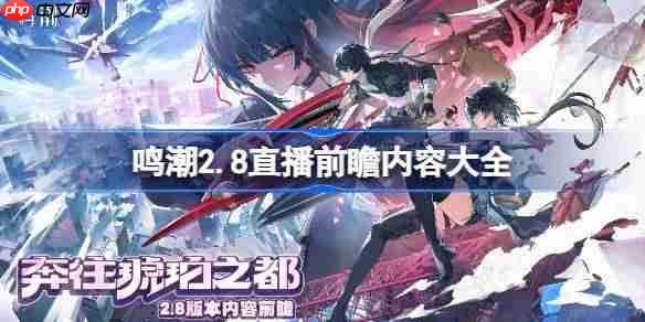 鸣潮2.8前瞻直播内容有哪些-鸣潮2.8直播前瞻内容大全