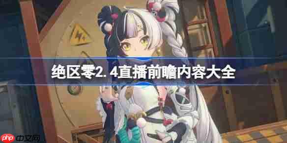 绝区零2.4前瞻直播内容有哪些-绝区零2.4直播前瞻内容大全