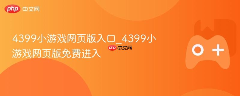 4399小游戏网页版入口_4399小游戏网页版免费进入