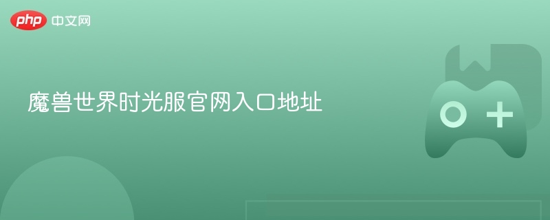 魔兽世界时光服官网入口地址