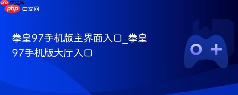拳皇97手机版主界面入口_拳皇97手机版大厅入口