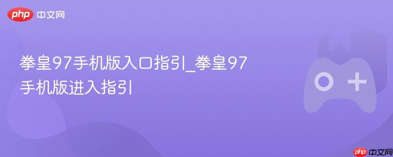 拳皇97手机版入口指引_拳皇97手机版进入指引