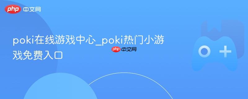 poki在线游戏中心_poki热门小游戏免费入口