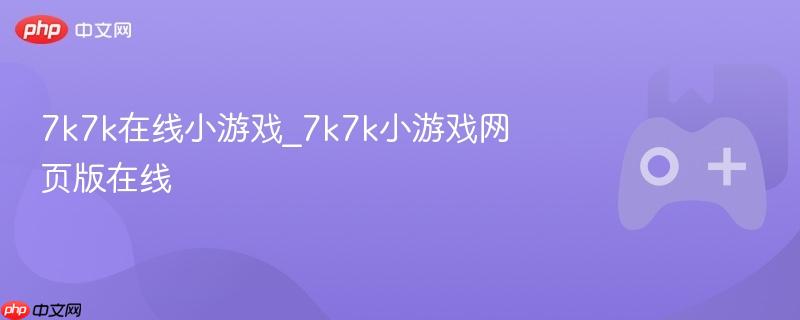 7k7k在线小游戏_7k7k小游戏网页版在线