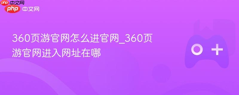360页游官网怎么进官网_360页游官网进入网址在哪