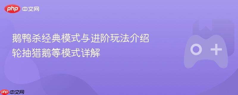 鹅鸭杀经典模式与进阶玩法介绍 轮抽猎鹅等模式详解